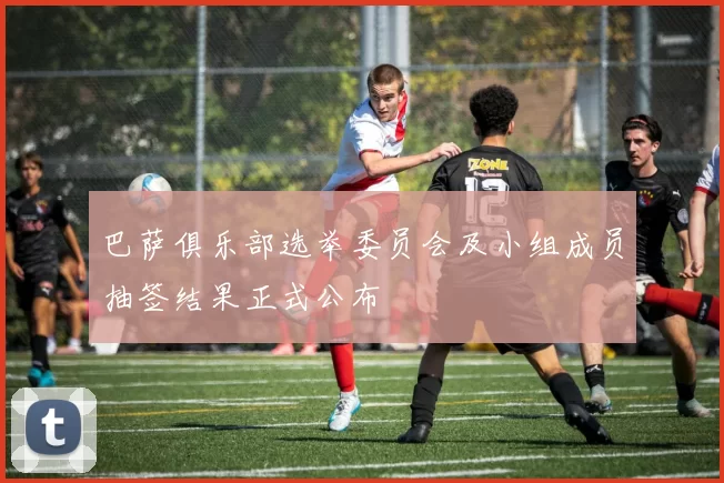 巴萨俱乐部选举委员会及小组成员抽签结果正式公布