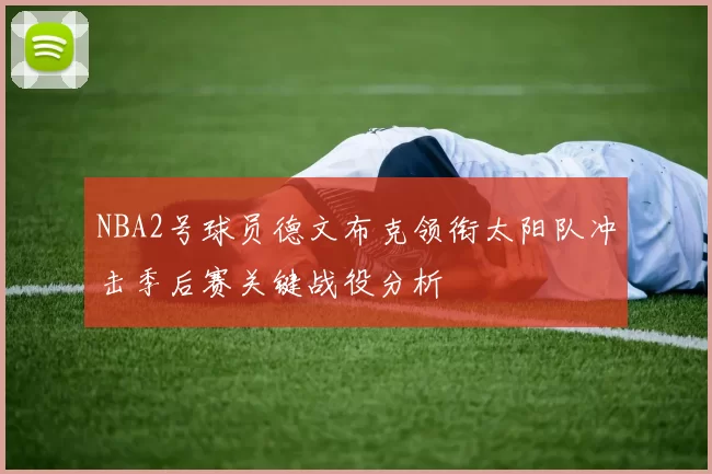 NBA2号球员德文布克领衔太阳队冲击季后赛关键战役分析