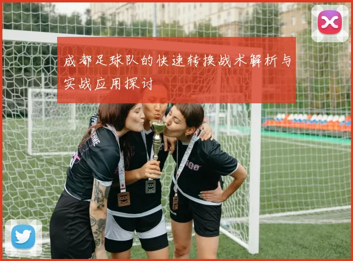 成都足球队的快速转换战术解析与实战应用探讨