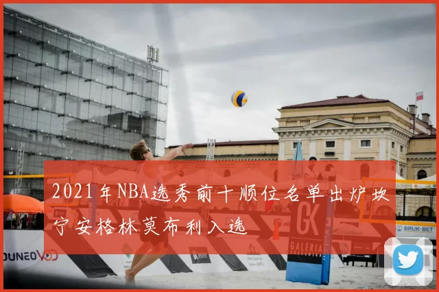 2021年NBA选秀前十顺位名单出炉坎宁安格林莫布利入选