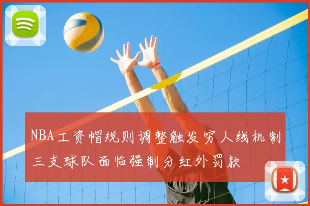 NBA工资帽规则调整触发穷人线机制三支球队面临强制分红外罚款