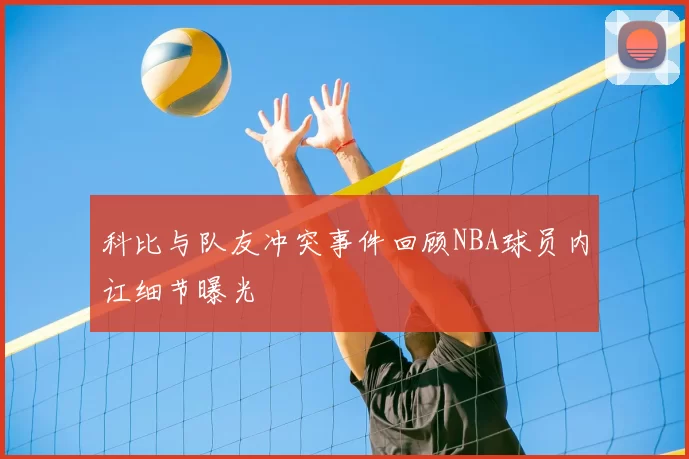 科比与队友冲突事件回顾NBA球员内讧细节曝光