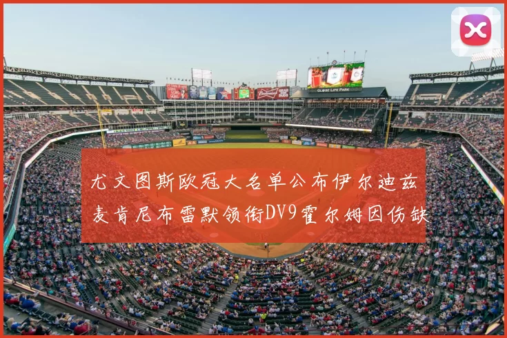 尤文图斯欧冠大名单公布伊尔迪兹麦肯尼布雷默领衔DV9霍尔姆因伤缺席