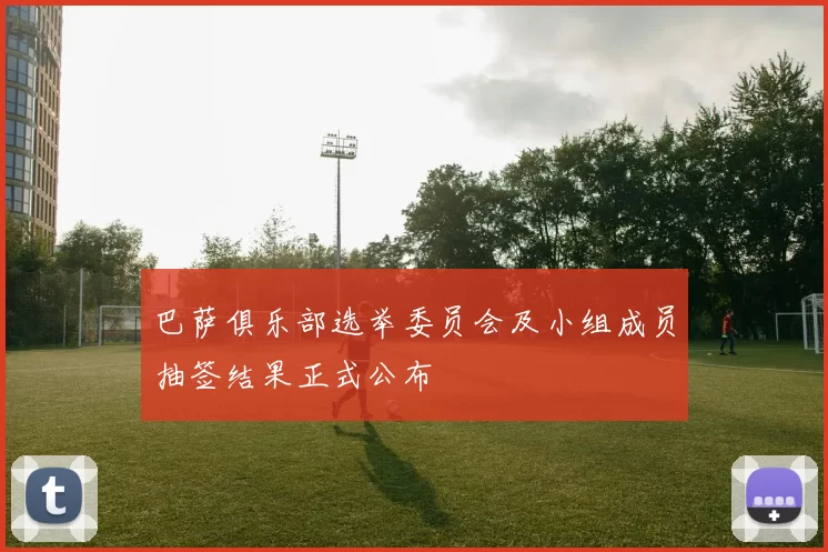 巴萨俱乐部选举委员会及小组成员抽签结果正式公布