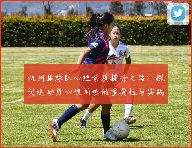 杭州排球队心理素质提升之路：探讨运动员心理训练的重要性与实践经验