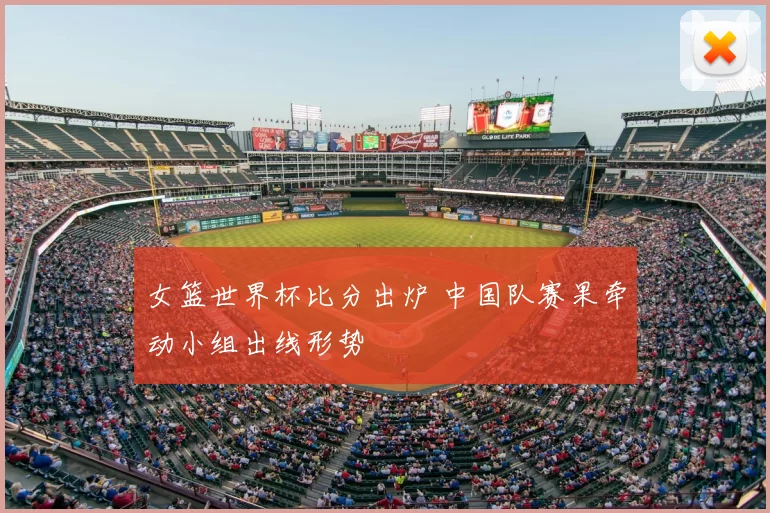 女篮世界杯比分出炉 中国队赛果牵动小组出线形势