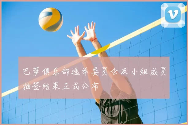巴萨俱乐部选举委员会及小组成员抽签结果正式公布