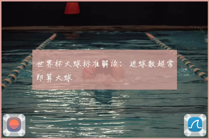 世界杯大球标准解读：进球数超常即算大球
