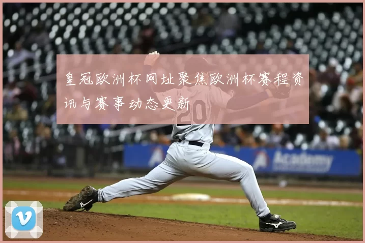 皇冠欧洲杯网址聚焦欧洲杯赛程资讯与赛事动态更新